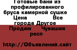 Готовые бани из профилированного бруса,камерной сушке. › Цена ­ 145 000 - Все города Другое » Продам   . Чувашия респ.